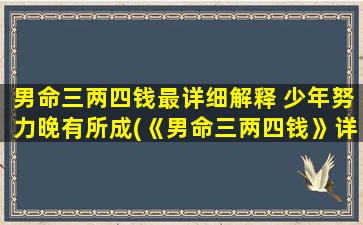 男命三两四钱最详细解释 少年努力晚有所成(《男命三两四钱》详解：少年努力晚有所成)